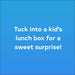 Blue background with white text 'Tuck into a kid's lunch box for a sweet surprise!'